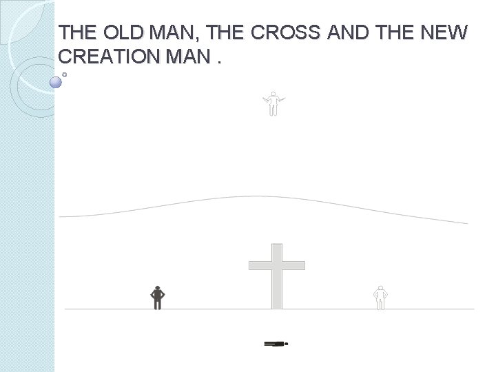THE OLD MAN, THE CROSS AND THE NEW CREATION MAN. 