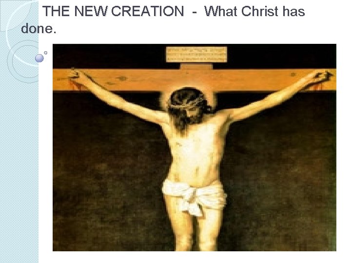 THE NEW CREATION - What Christ has done. THE NEW CREATION - What Christ has done.