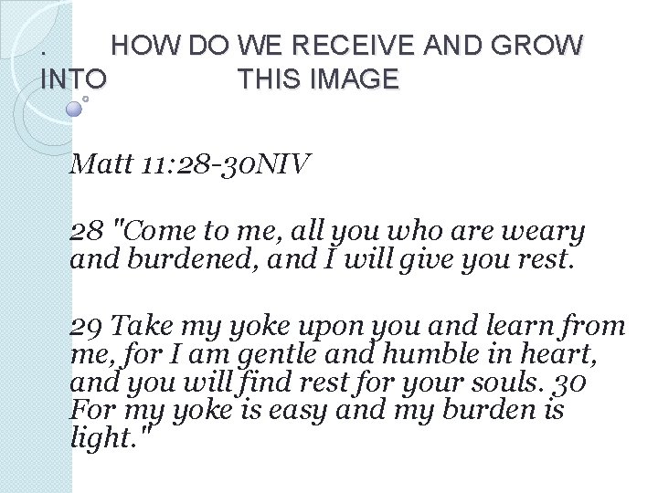 . HOW DO WE RECEIVE AND GROW INTO THIS IMAGE Matt 11: 28 -30 . HOW DO WE RECEIVE AND GROW INTO THIS IMAGE Matt 11: 28 -30