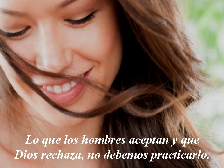 Lo que los hombres aceptan y que Dios rechaza, no debemos practicarlo. 