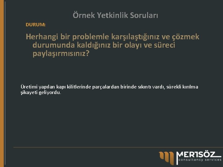 Örnek Yetkinlik Soruları DURUM: Herhangi bir problemle karşılaştığınız ve çözmek durumunda kaldığınız bir olayı