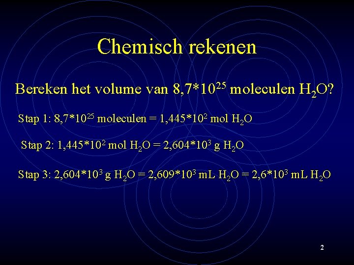 Chemisch rekenen Bereken het volume van 8, 7*1025 moleculen H 2 O? Stap 1: