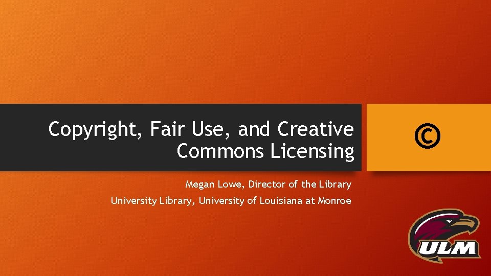 Copyright, Fair Use, and Creative Commons Licensing Megan Lowe, Director of the Library University