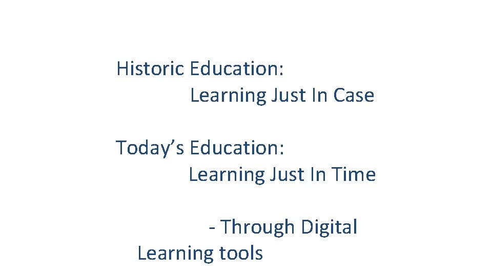 Historic Education: Learning Just In Case Today’s Education: Learning Just In Time - Through
