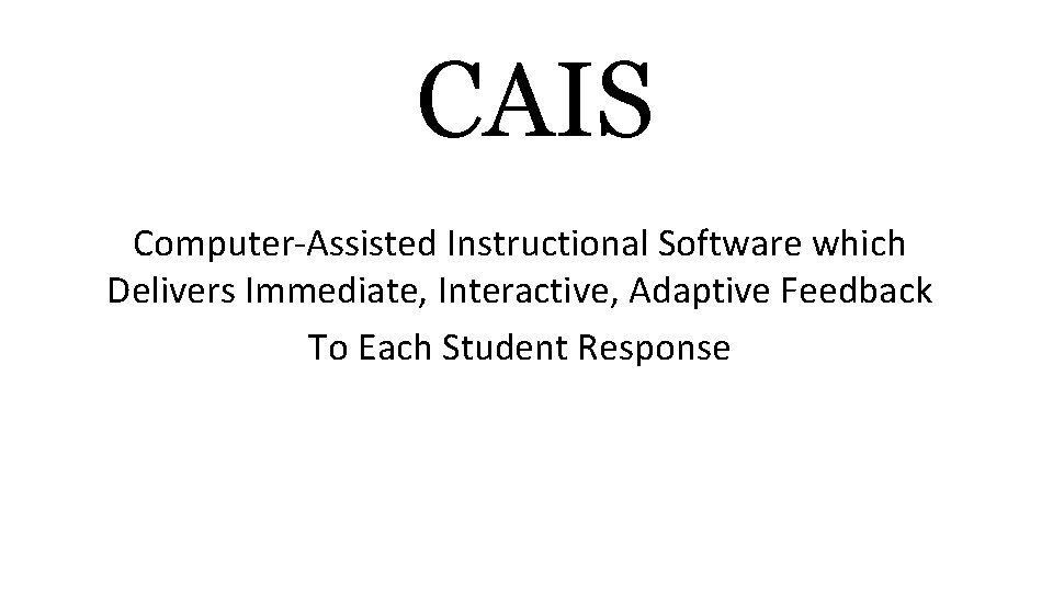 CAIS Computer-Assisted Instructional Software which Delivers Immediate, Interactive, Adaptive Feedback To Each Student Response