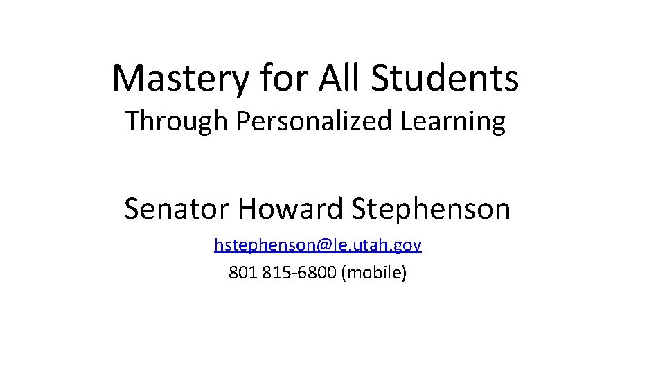 Mastery for All Students Through Personalized Learning Senator Howard Stephenson hstephenson@le. utah. gov 801