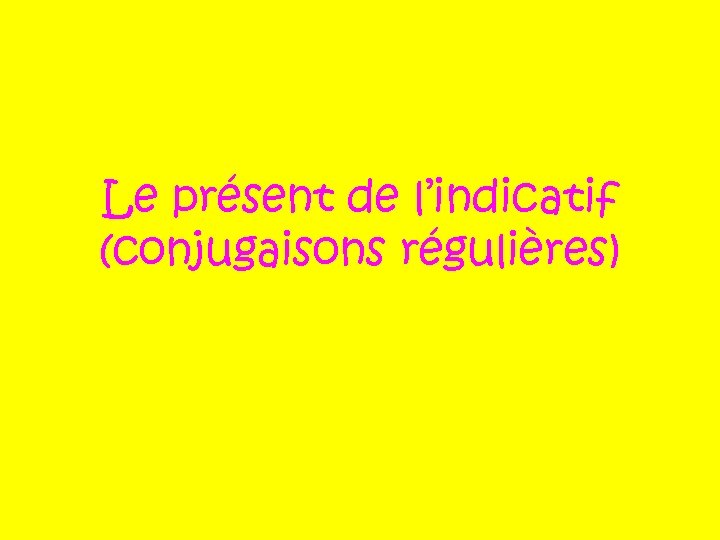 Le présent de l’indicatif (conjugaisons régulières) 