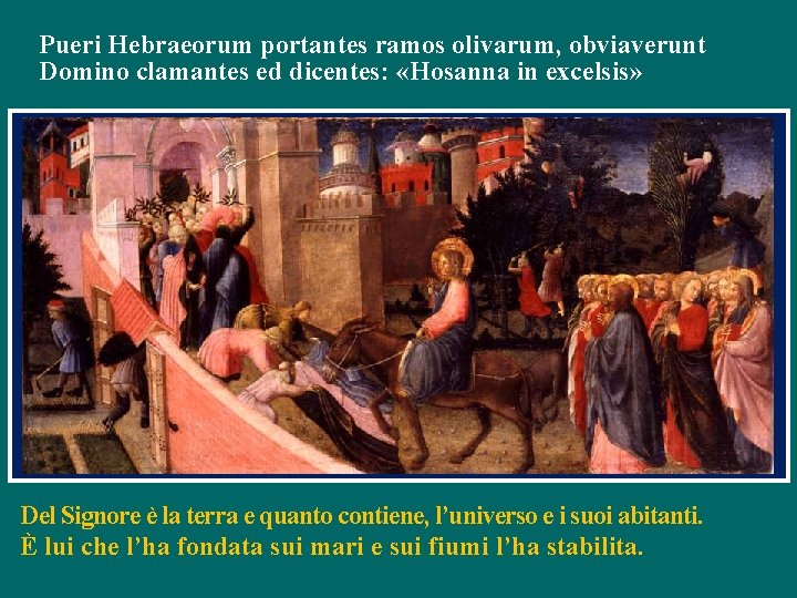 Pueri Hebraeorum portantes ramos olivarum, obviaverunt Domino clamantes ed dicentes: «Hosanna in excelsis» Del