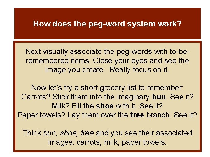 How does the peg-word system work? Next visually associate the peg-words with to-beremembered items.