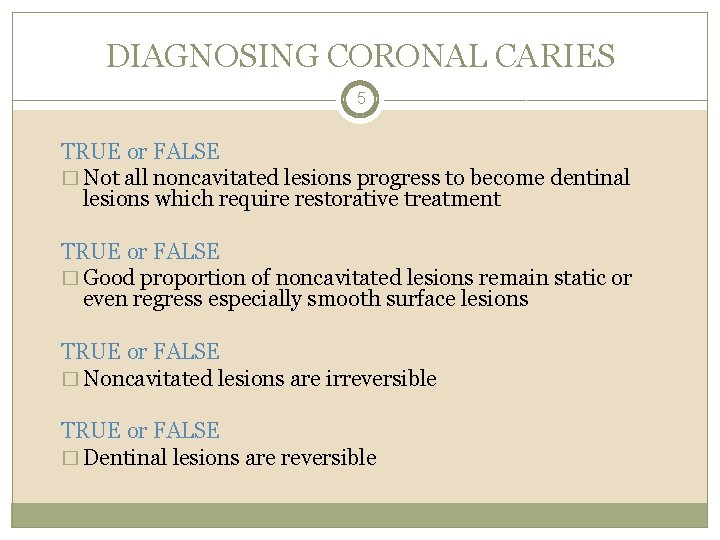 DIAGNOSING CORONAL CARIES 5 TRUE or FALSE � Not all noncavitated lesions progress to