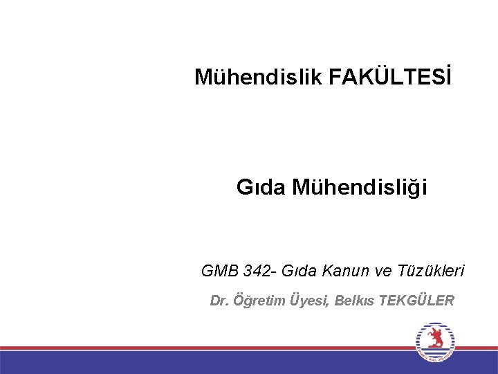 Mühendislik FAKÜLTESİ Gıda Mühendisliği GMB 342 - Gıda Kanun ve Tüzükleri Dr. Öğretim Üyesi,