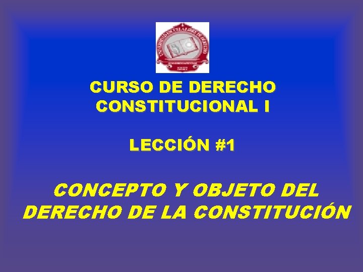 CURSO DE DERECHO CONSTITUCIONAL I LECCIÓN #1 CONCEPTO Y OBJETO DEL DERECHO DE LA