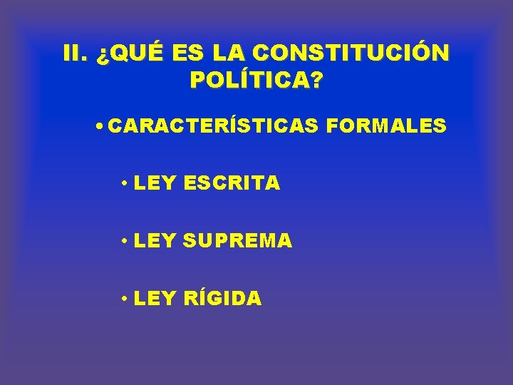 II. ¿QUÉ ES LA CONSTITUCIÓN POLÍTICA? • CARACTERÍSTICAS FORMALES • LEY ESCRITA • LEY