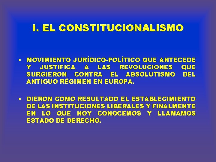 I. EL CONSTITUCIONALISMO • MOVIMIENTO JURÍDICO-POLÍTICO QUE ANTECEDE Y JUSTIFICA A LAS REVOLUCIONES QUE