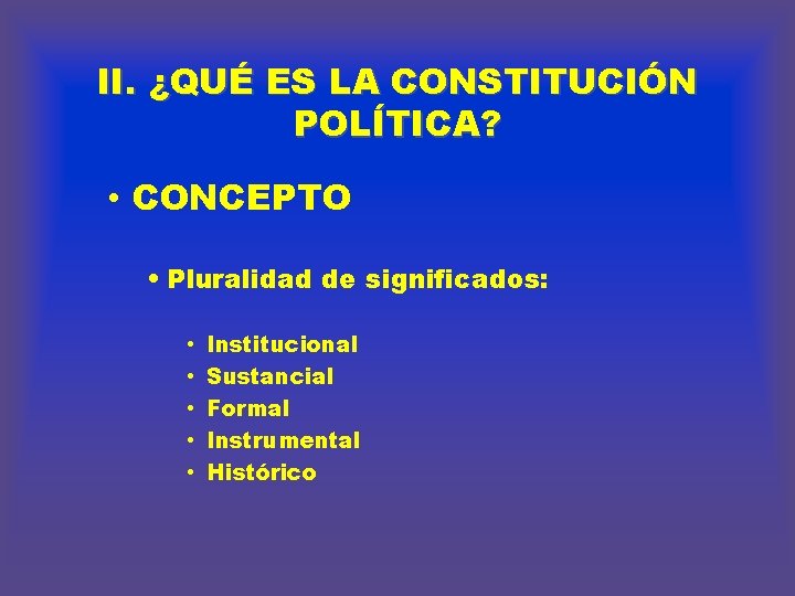 II. ¿QUÉ ES LA CONSTITUCIÓN POLÍTICA? • CONCEPTO • Pluralidad de significados: • •