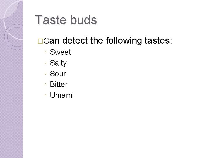 Taste buds �Can ◦ ◦ ◦ detect the following tastes: Sweet Salty Sour Bitter