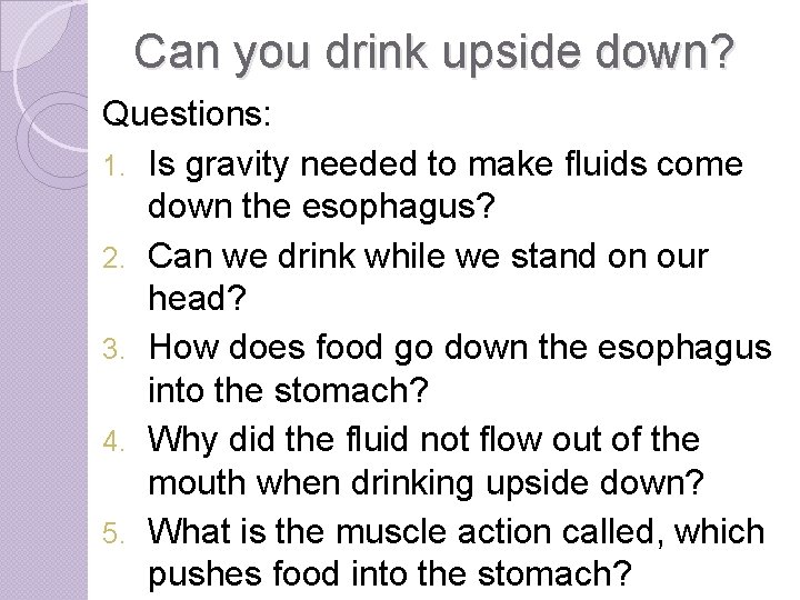 Can you drink upside down? Questions: 1. Is gravity needed to make fluids come