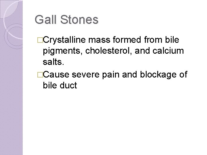 Gall Stones �Crystalline mass formed from bile pigments, cholesterol, and calcium salts. �Cause severe