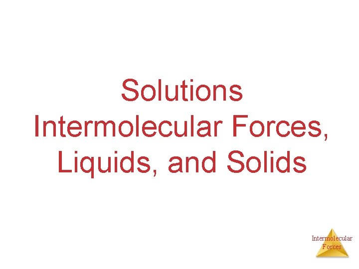 Solutions Intermolecular Forces, Liquids, and Solids Intermolecular Forces 