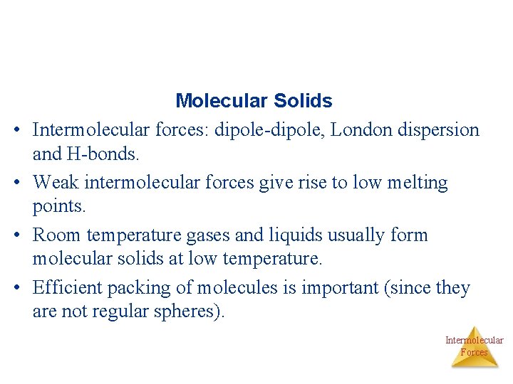  • • Molecular Solids Intermolecular forces: dipole-dipole, London dispersion and H-bonds. Weak intermolecular