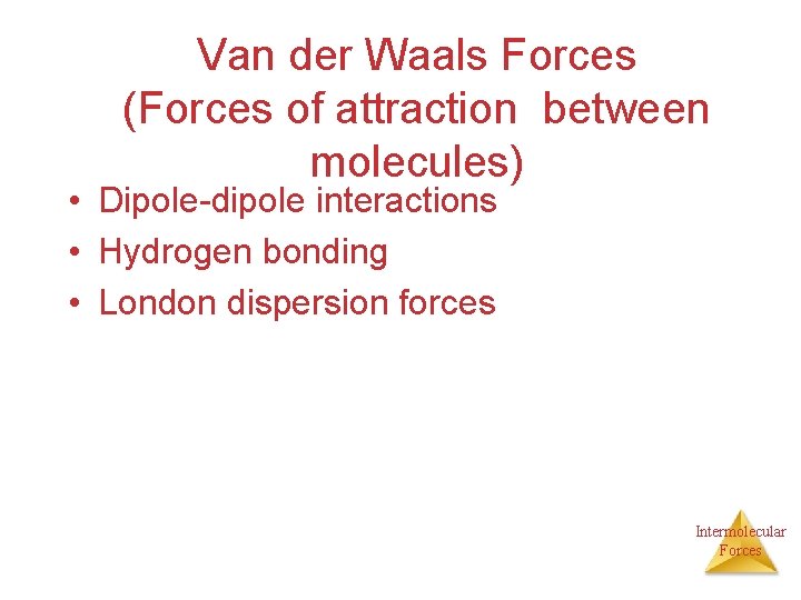 Van der Waals Forces (Forces of attraction between molecules) • Dipole-dipole interactions • Hydrogen