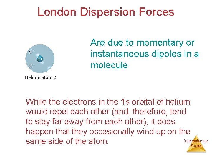 London Dispersion Forces Are due to momentary or instantaneous dipoles in a molecule While