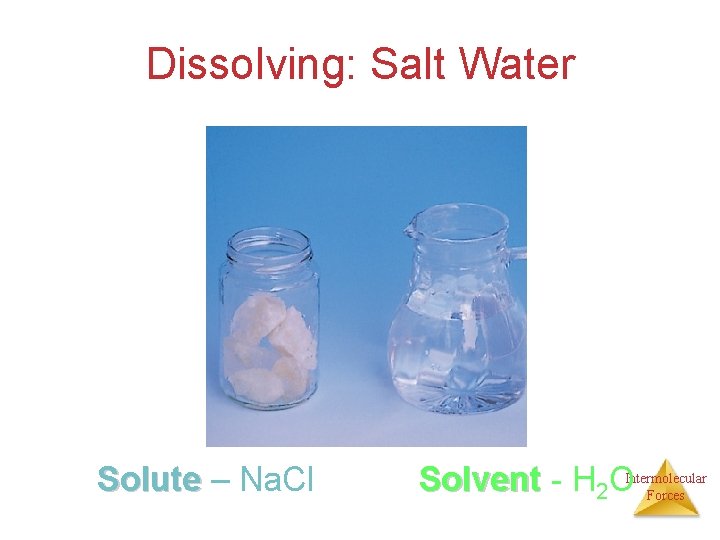 Dissolving: Salt Water Solute – Na. Cl Solvent - H 2 OIntermolecular Forces 