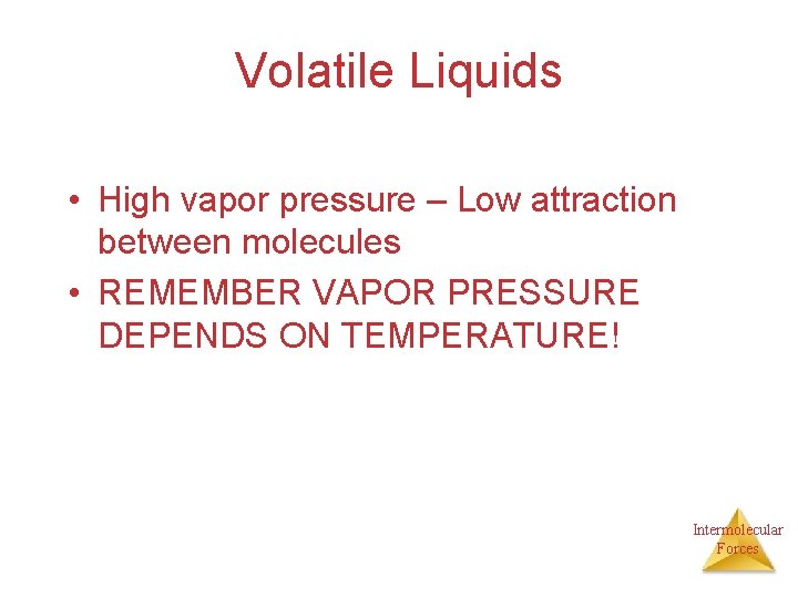 Volatile Liquids • High vapor pressure – Low attraction between molecules • REMEMBER VAPOR