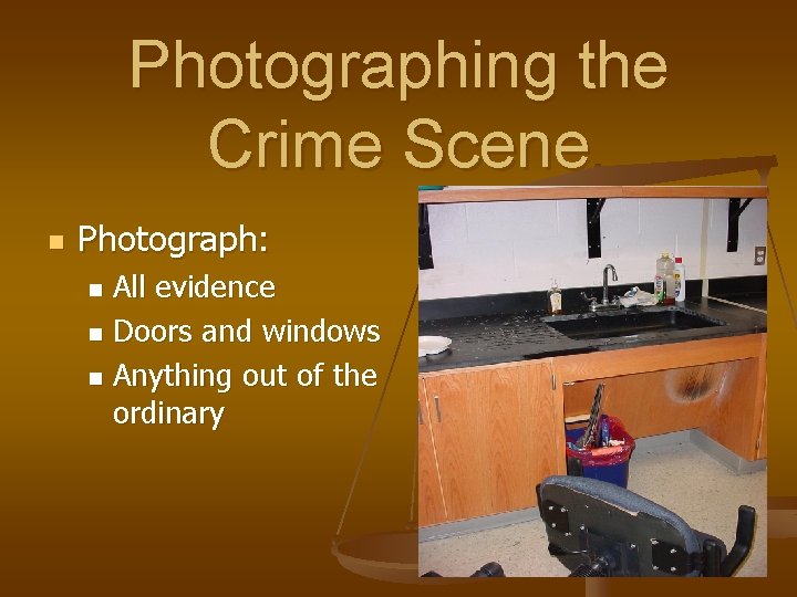 Photographing the Crime Scene n Photograph: All evidence n Doors and windows n Anything Photographing the Crime Scene n Photograph: All evidence n Doors and windows n Anything