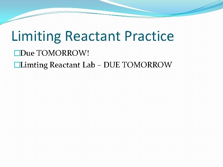 Limiting Reactant Practice �Due TOMORROW! �Limting Reactant Lab – DUE TOMORROW 