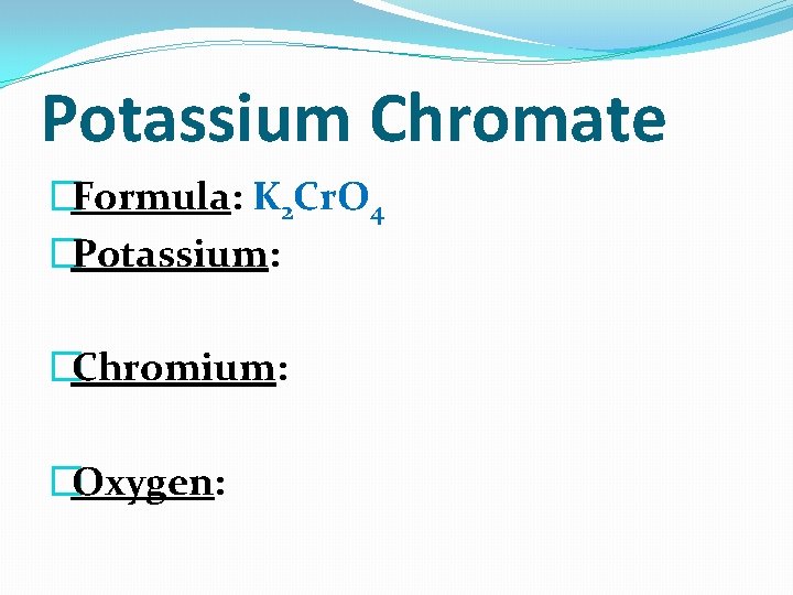 Potassium Chromate �Formula: K 2 Cr. O 4 �Potassium: �Chromium: �Oxygen: 