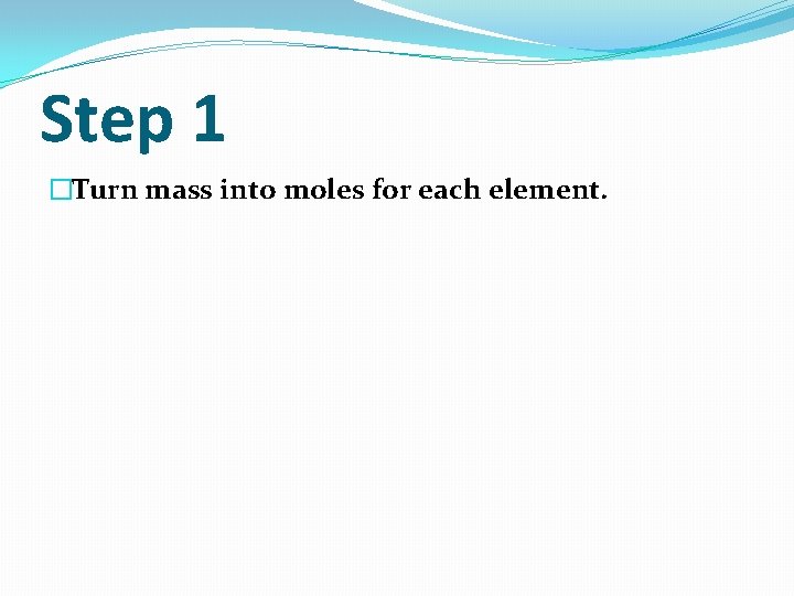 Step 1 �Turn mass into moles for each element. 