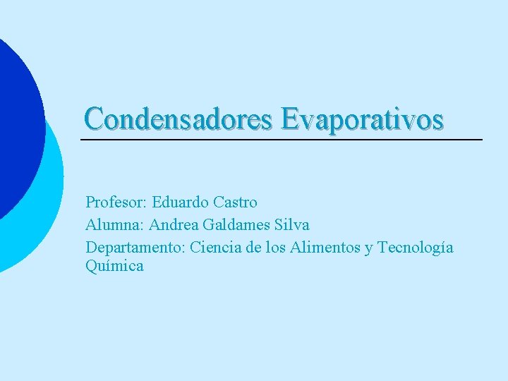 Condensadores Evaporativos Profesor: Eduardo Castro Alumna: Andrea Galdames Silva Departamento: Ciencia de los Alimentos