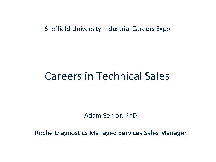 Sheffield University Industrial Careers Expo Careers in Technical Sales Adam Senior, Ph. D Roche