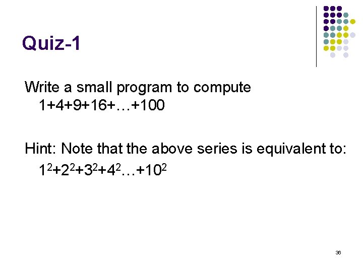 Quiz-1 Write a small program to compute 1+4+9+16+…+100 Hint: Note that the above series
