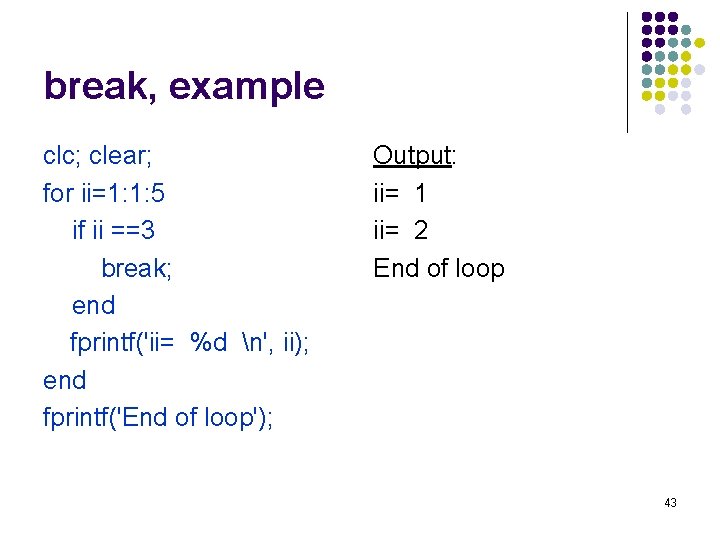 break, example clc; clear; for ii=1: 1: 5 if ii ==3 break; end fprintf('ii=