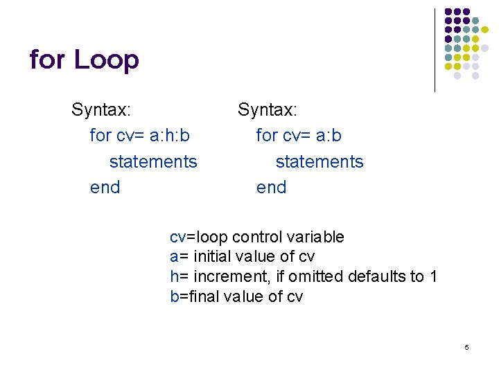 for Loop Syntax: for cv= a: h: b statements end Syntax: for cv= a: