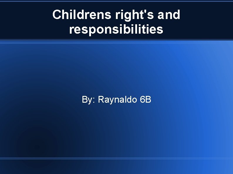 Childrens right's and responsibilities By: Raynaldo 6 B 