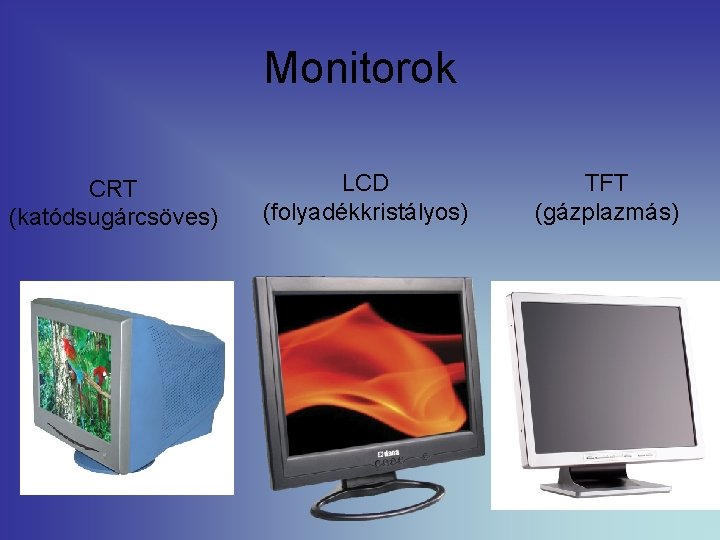 Monitorok CRT (katódsugárcsöves) LCD (folyadékkristályos) TFT (gázplazmás) 