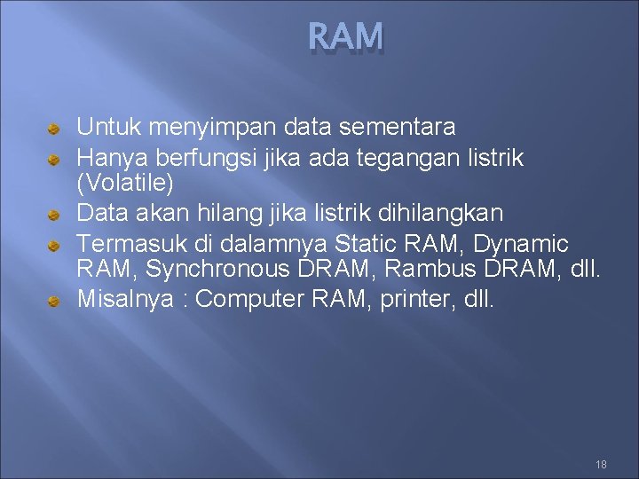 RAM Untuk menyimpan data sementara Hanya berfungsi jika ada tegangan listrik (Volatile) Data akan