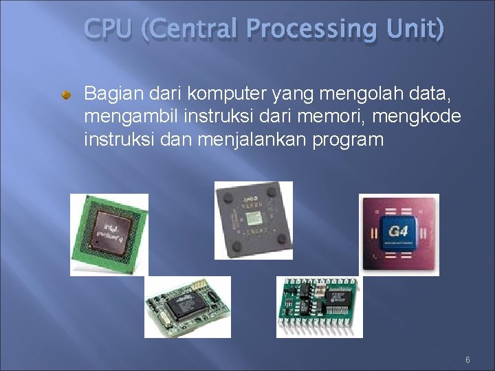 CPU (Central Processing Unit) Bagian dari komputer yang mengolah data, mengambil instruksi dari memori,