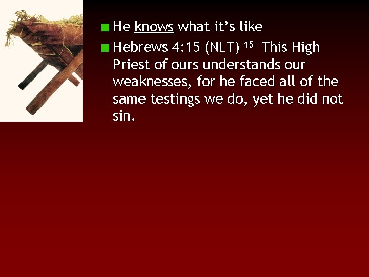 He knows what it’s like Hebrews 4: 15 (NLT) 15 This High Priest of