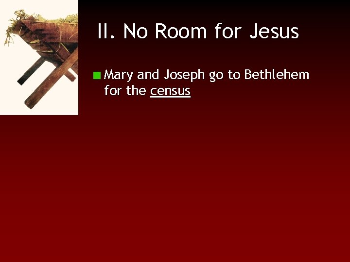 II. No Room for Jesus Mary and Joseph go to Bethlehem for the census