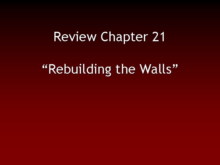 Review Chapter 21 “Rebuilding the Walls” 