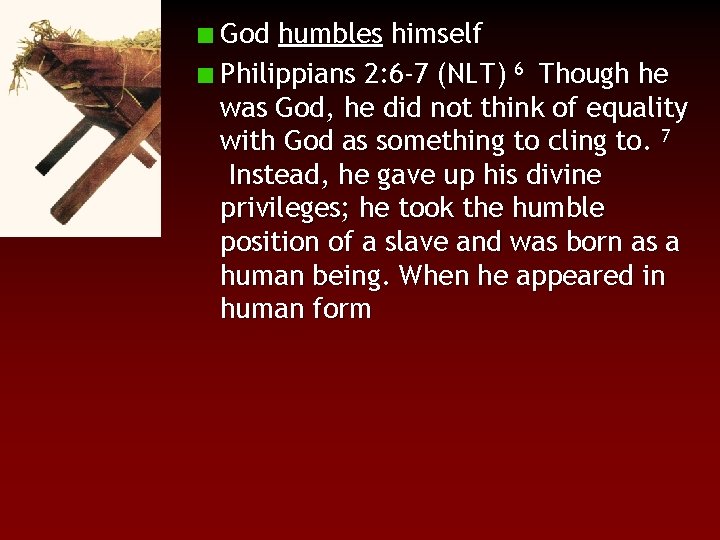 God humbles himself Philippians 2: 6 -7 (NLT) 6 Though he was God, he