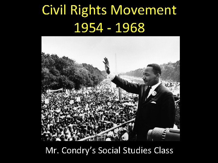 Civil Rights Movement 1954 - 1968 Mr. Condry’s Social Studies Class 