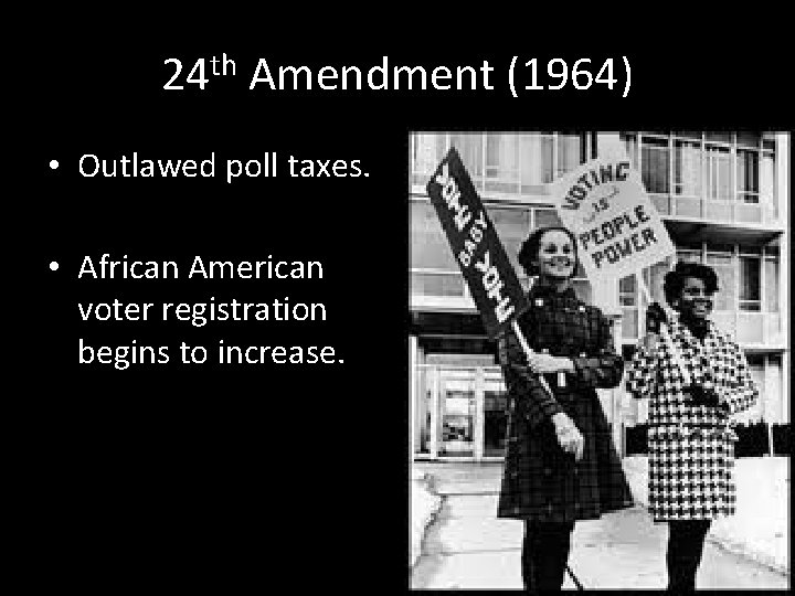 24 th Amendment (1964) • Outlawed poll taxes. • African American voter registration begins