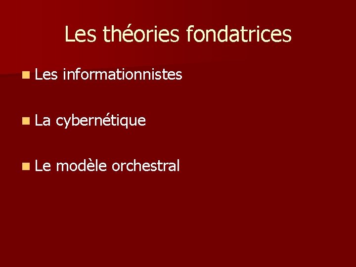 Les théories fondatrices n Les informationnistes n La cybernétique n Le modèle orchestral 