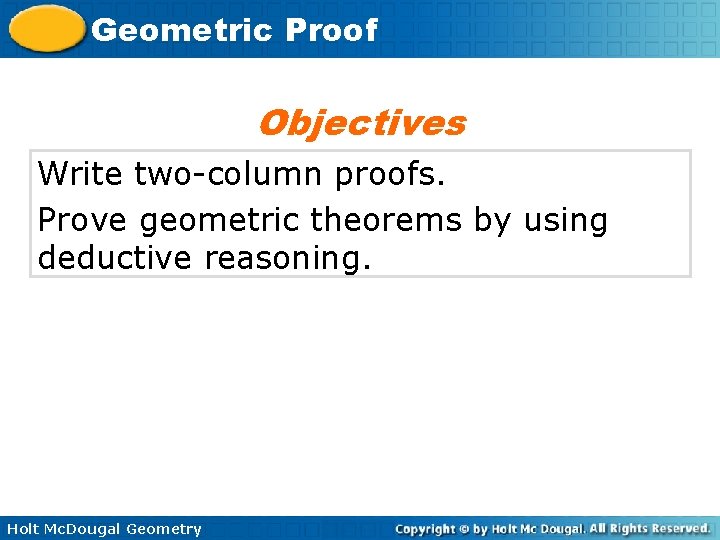 Geometric Proof Objectives Write two-column proofs. Prove geometric theorems by using deductive reasoning. Holt