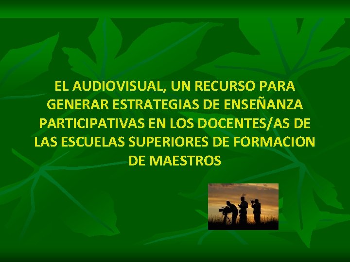 EL AUDIOVISUAL, UN RECURSO PARA GENERAR ESTRATEGIAS DE ENSEÑANZA PARTICIPATIVAS EN LOS DOCENTES/AS DE